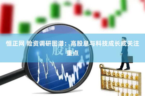 恒正网 险资调研图谱：高股息与科技成长成关注重点