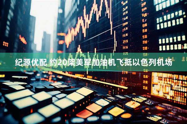 纪源优配 约20架美军加油机飞抵以色列机场