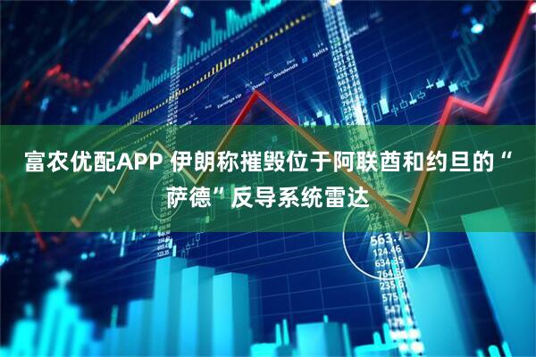 富农优配APP 伊朗称摧毁位于阿联酋和约旦的“萨德”反导系统雷达