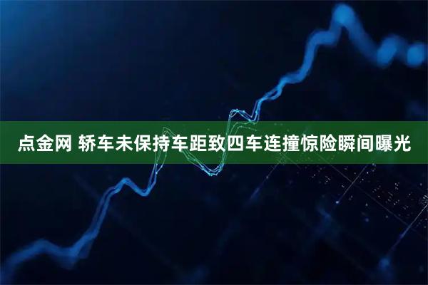 点金网 轿车未保持车距致四车连撞　惊险瞬间曝光
