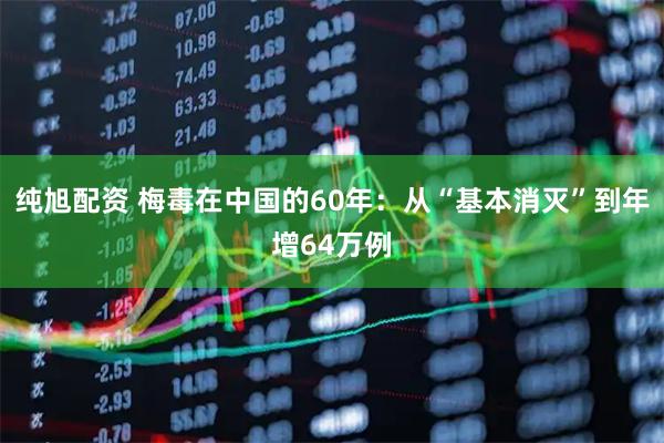 纯旭配资 梅毒在中国的60年：从“基本消灭”到年增64万例