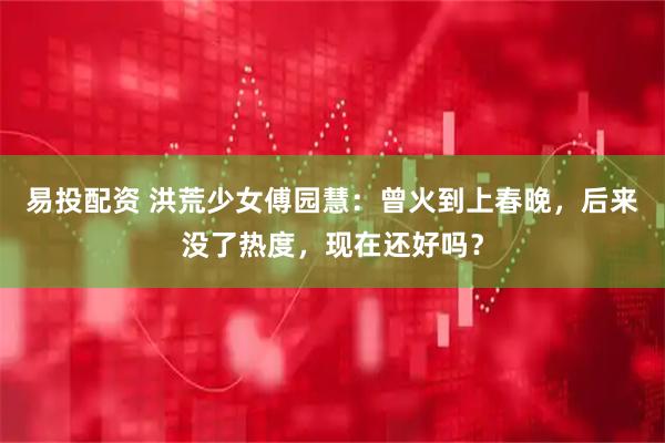 易投配资 洪荒少女傅园慧：曾火到上春晚，后来没了热度，现在还好吗？