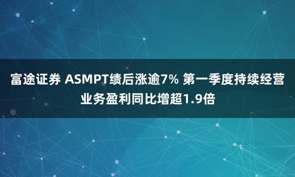 富途证券 ASMPT绩后涨逾7% 第一季度持续经营业务盈利同比增超1.9倍
