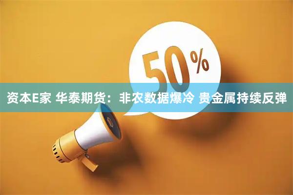 资本E家 华泰期货：非农数据爆冷 贵金属持续反弹