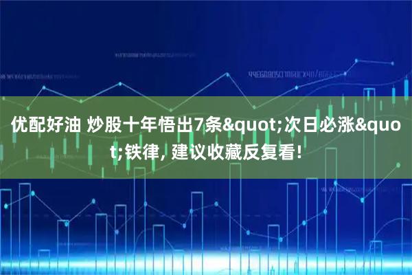 优配好油 炒股十年悟出7条"次日必涨"铁律, 建议收藏反复看!