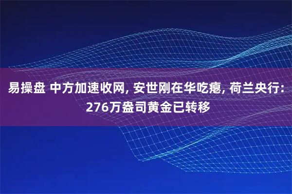 易操盘 中方加速收网, 安世刚在华吃瘪, 荷兰央行: 276万盎司黄金已转移